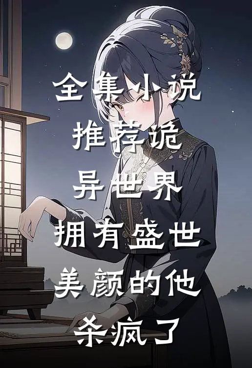 全集小说推荐诡异世界，拥有盛世美颜的他杀疯了