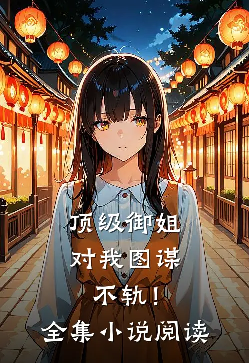 顶级御姐，对我图谋不轨！全集小说阅读