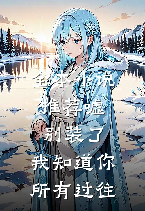 全本小说推荐嘘，别装了，我知道你所有过往