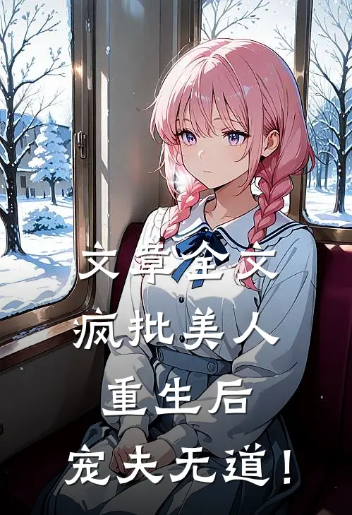 文章全文疯批美人重生后，宠夫无道！