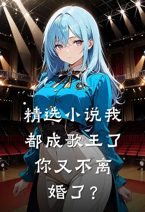 精选小说我都成歌王了，你又不离婚了？