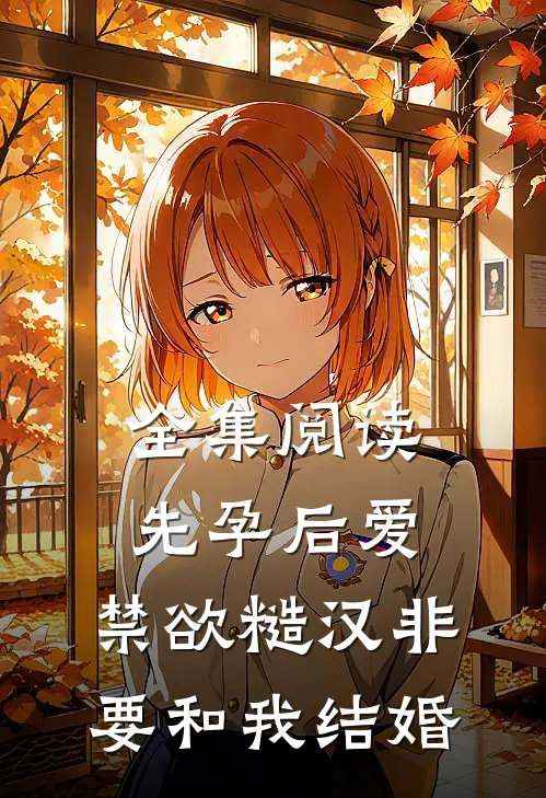 全集阅读先孕后爱：禁欲糙汉非要和我结婚