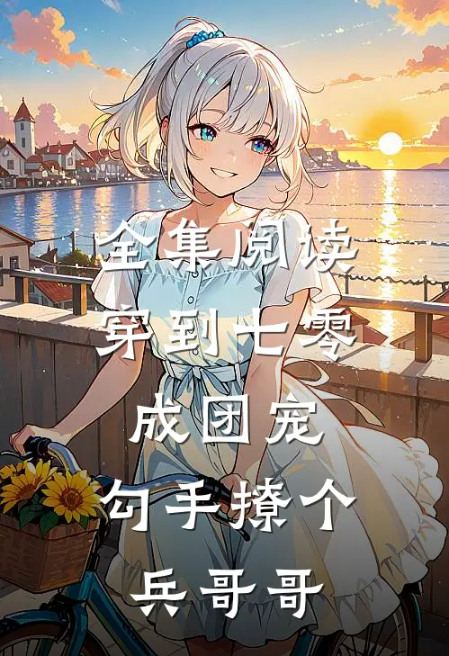 全集阅读穿到七零成团宠，勾手撩个兵哥哥