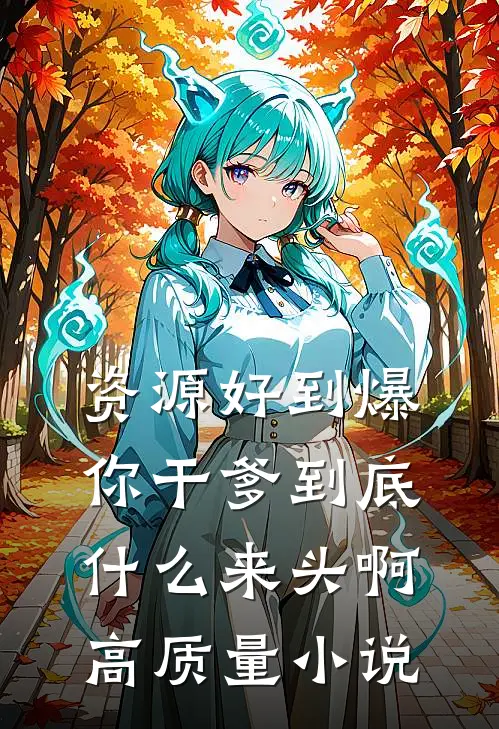 资源好到爆，你干爹到底什么来头啊高质量小说