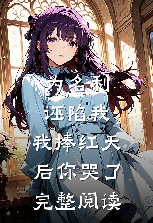 为名利诬陷我，我捧红天后你哭了完整阅读