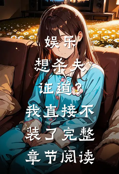 娱乐：想杀夫证道？我直接不装了完整章节阅读