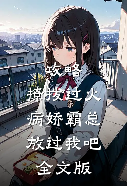 攻略：撩拨过火，病娇霸总放过我吧全文版