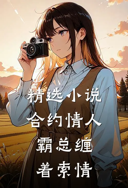 精选小说合约情人：霸总缠着索情