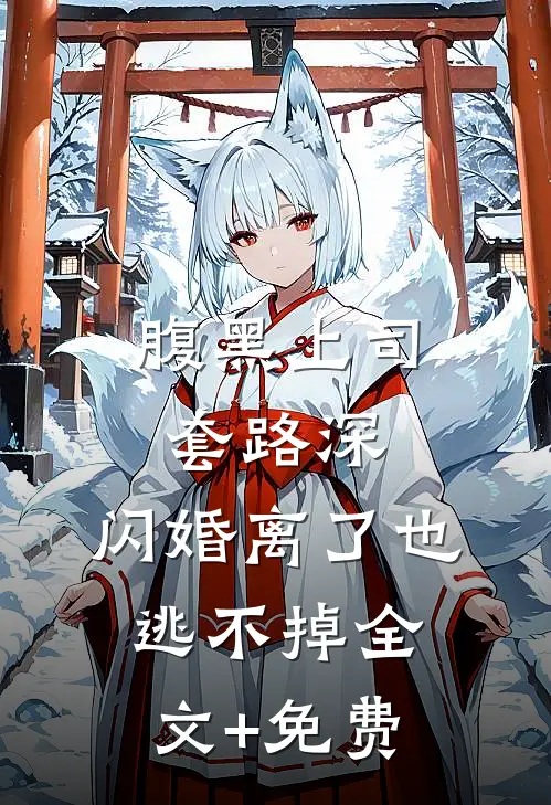 腹黑上司套路深，闪婚离了也逃不掉全文+免费