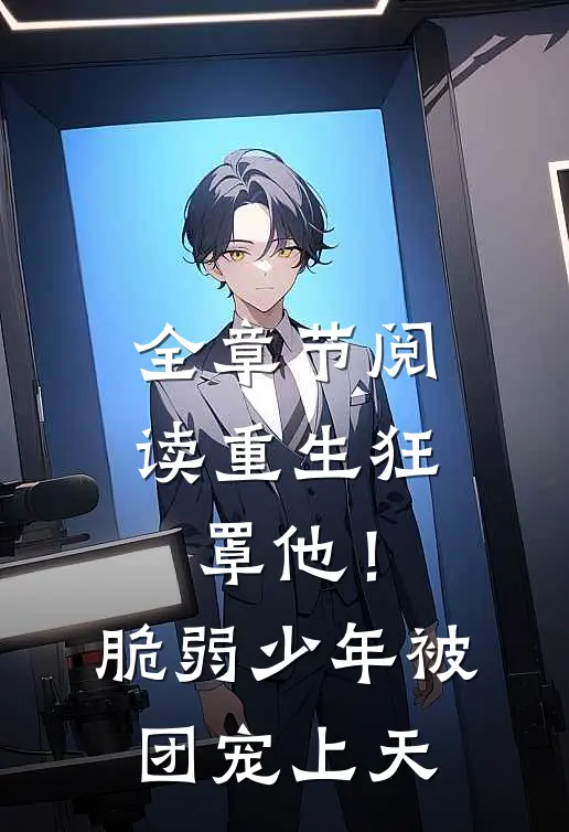 全章节阅读重生狂罩他！脆弱少年被团宠上天