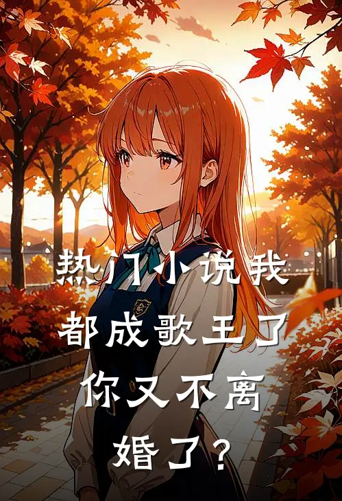 热门小说我都成歌王了，你又不离婚了？