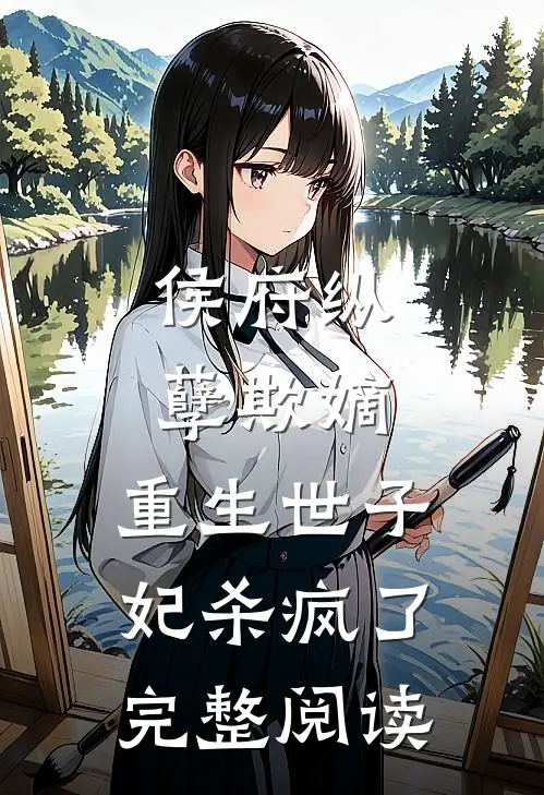 侯府纵孽欺嫡，重生世子妃杀疯了完整阅读