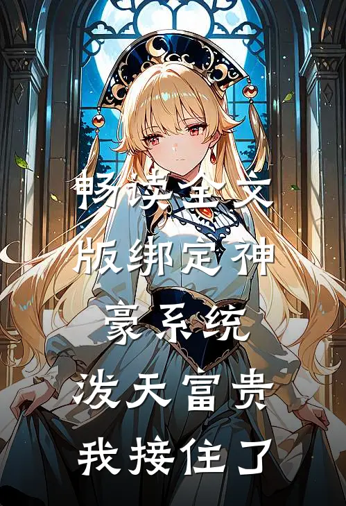 畅读全文版绑定神豪系统，泼天富贵我接住了