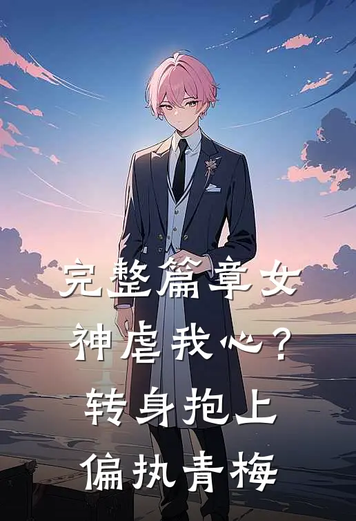 完整篇章女神虐我心？转身抱上偏执青梅