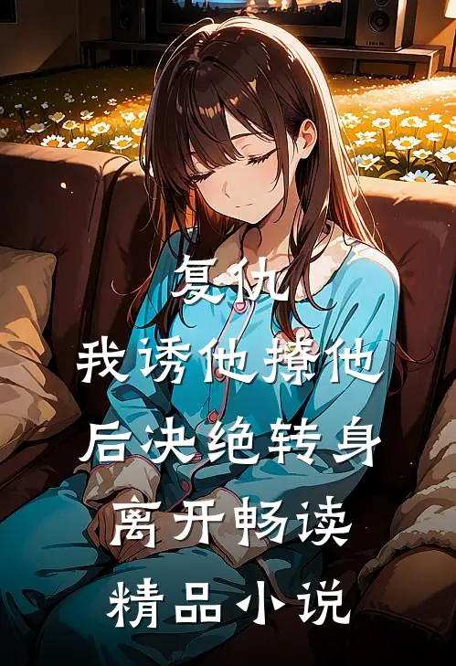 复仇：我诱他撩他后决绝转身离开畅读精品小说