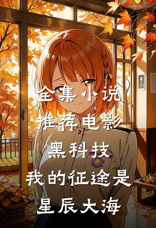 全集小说推荐电影黑科技：我的征途是星辰大海