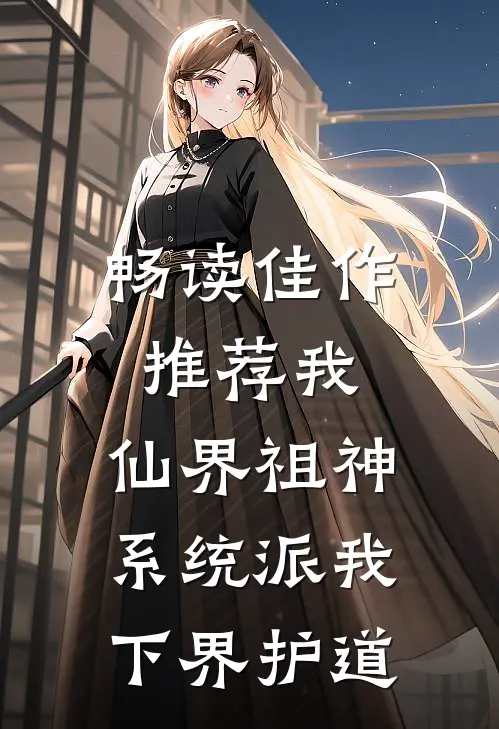 畅读佳作推荐我，仙界祖神，系统派我下界护道