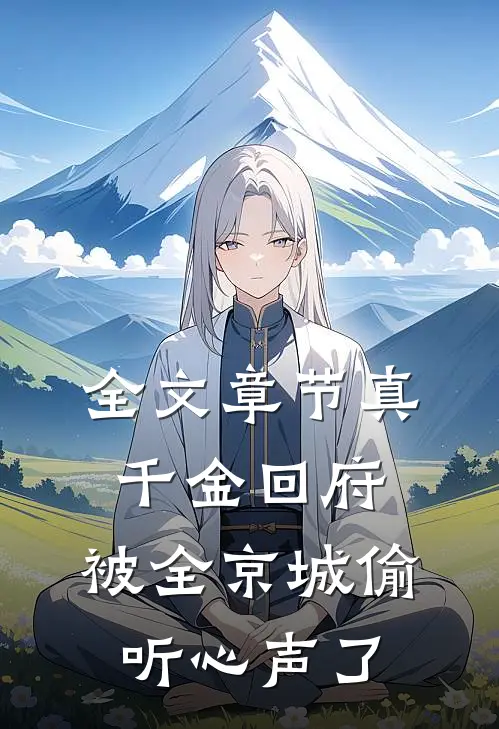 全文章节真千金回府，被全京城偷听心声了