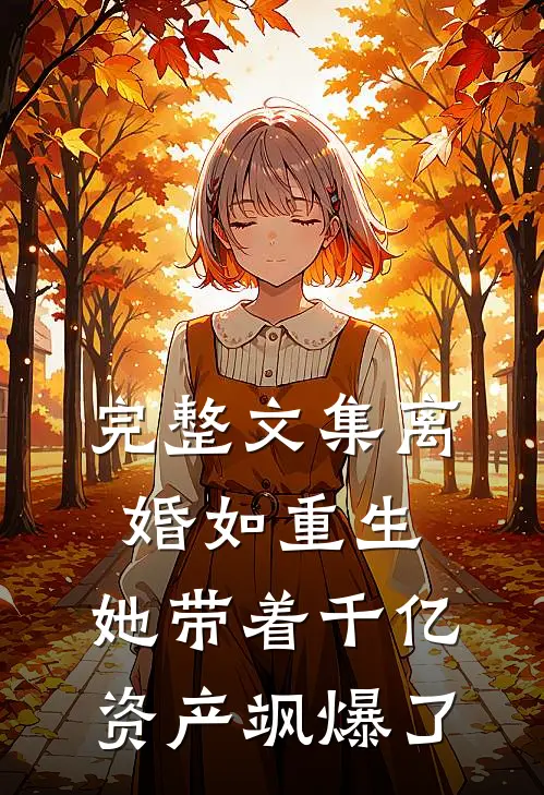 完整文集离婚如重生，她带着千亿资产飒爆了