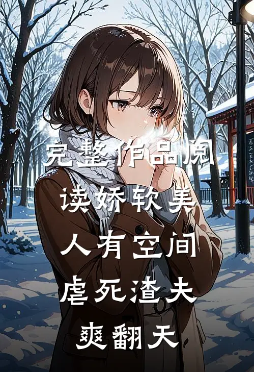 完整作品阅读娇软美人有空间，虐死渣夫爽翻天