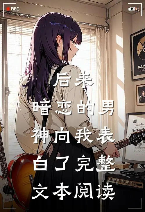 后来，暗恋的男神向我表白了完整文本阅读