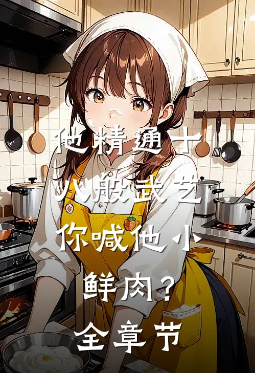他精通十八般武艺，你喊他小鲜肉？全章节