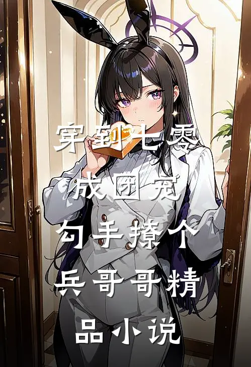 穿到七零成团宠，勾手撩个兵哥哥精品小说