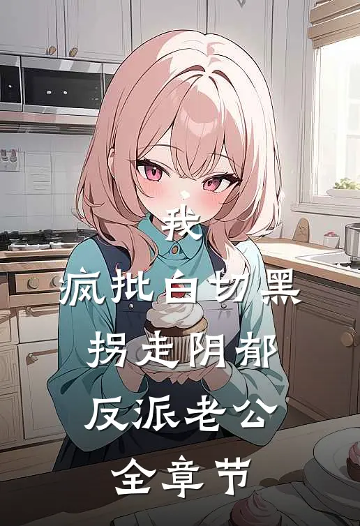 我，疯批白切黑，拐走阴郁反派老公全章节