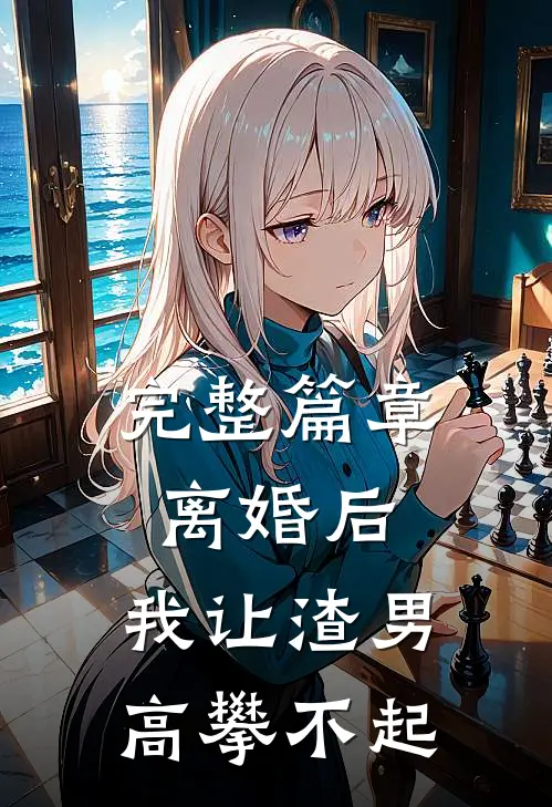 完整篇章离婚后，我让渣男高攀不起