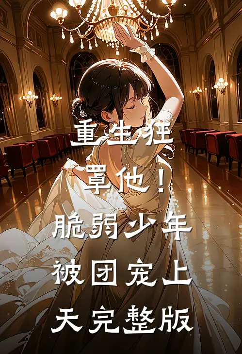 重生狂罩他！脆弱少年被团宠上天完整版