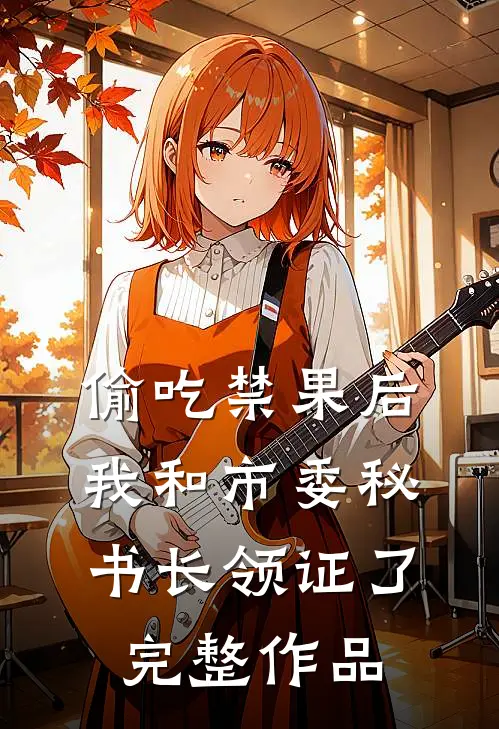 偷吃禁果后，我和市委秘书长领证了完整作品