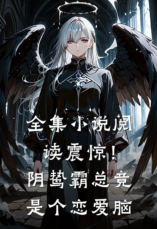 全集小说阅读震惊！阴鸷霸总竟是个恋爱脑