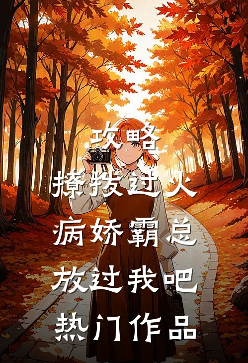 攻略：撩拨过火，病娇霸总放过我吧热门作品