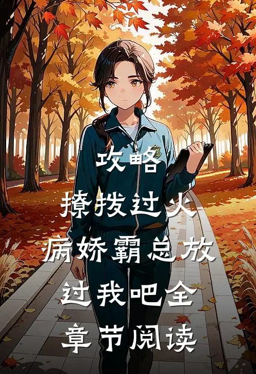 攻略：撩拨过火，病娇霸总放过我吧全章节阅读