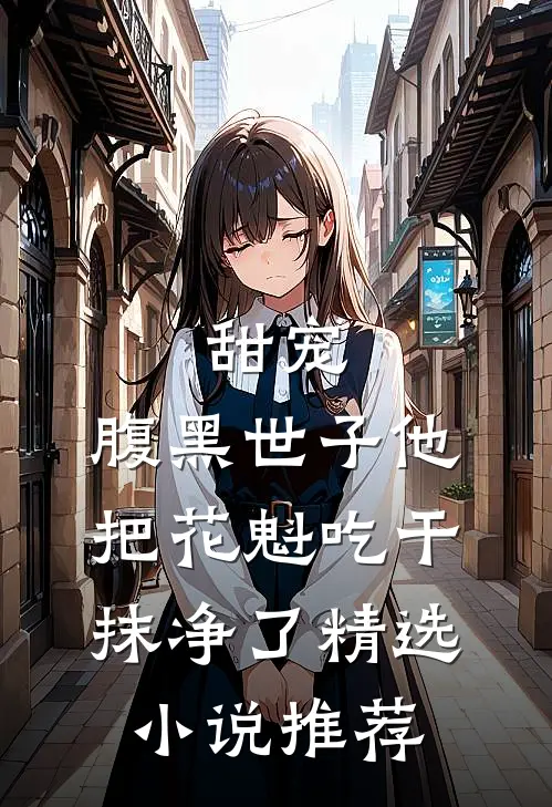甜宠：腹黑世子他把花魁吃干抹净了精选小说推荐