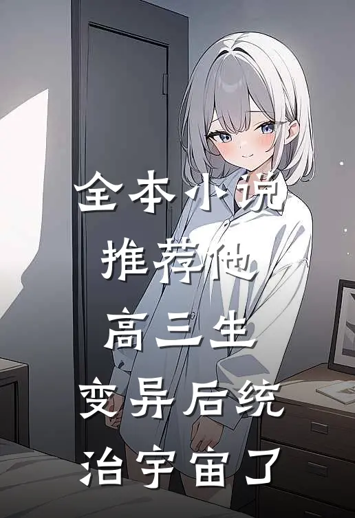 全本小说推荐他，高三生，变异后统治宇宙了
