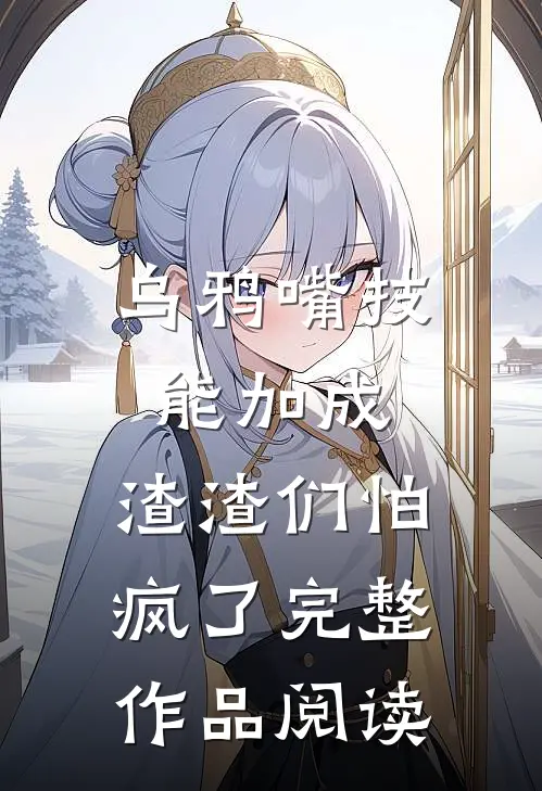 乌鸦嘴技能加成，渣渣们怕疯了完整作品阅读