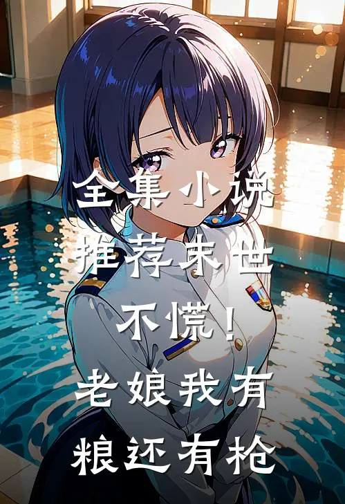 全集小说推荐末世：不慌！老娘我有粮还有枪