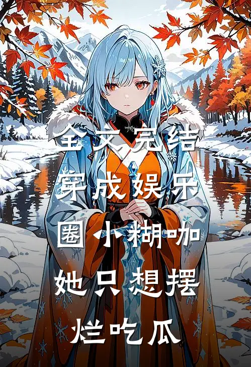 全文完结穿成娱乐圈小糊咖，她只想摆烂吃瓜