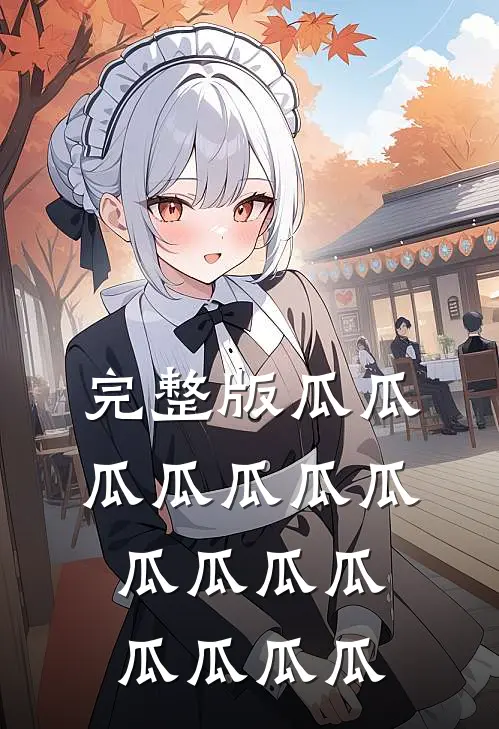 完整版瓜瓜瓜瓜瓜瓜瓜瓜瓜瓜瓜瓜瓜瓜瓜