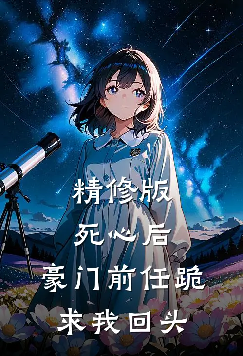 精修版死心后，豪门前任跪求我回头