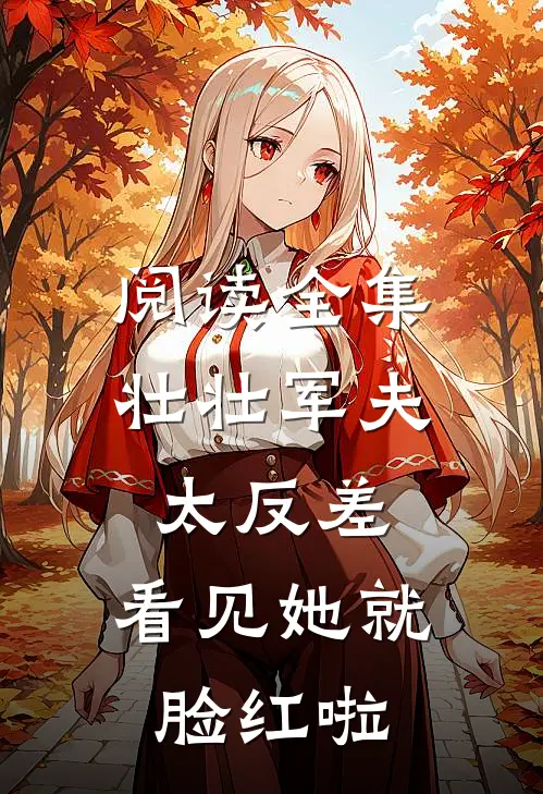 阅读全集壮壮军夫太反差，看见她就脸红啦