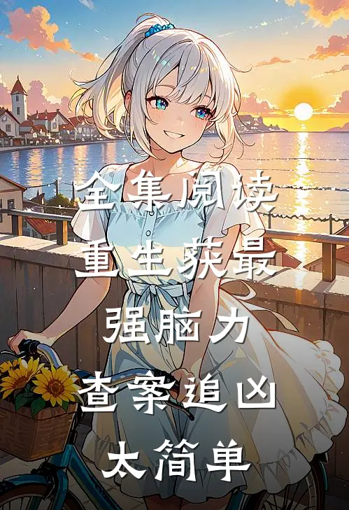 全集阅读重生获最强脑力，查案追凶太简单