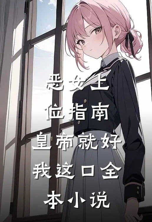 恶女上位指南：皇帝就好我这口全本小说