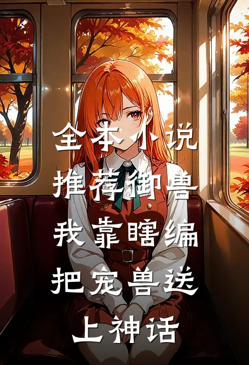 全本小说推荐御兽：我靠瞎编，把宠兽送上神话