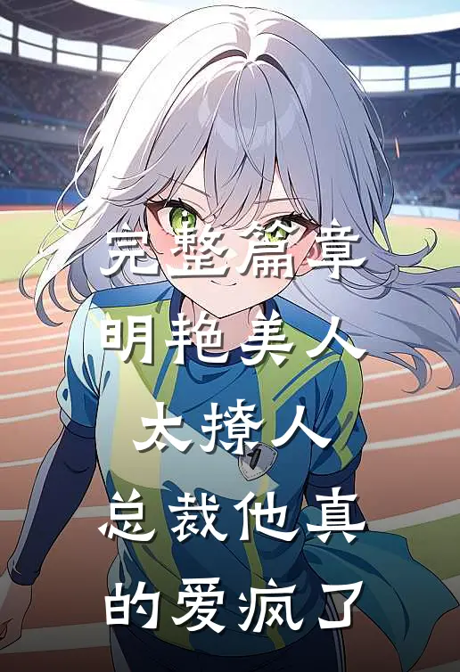 完整篇章明艳美人太撩人，总裁他真的爱疯了