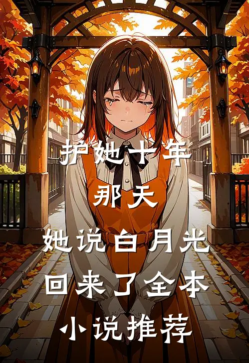 护她十年，那天，她说白月光回来了全本小说推荐