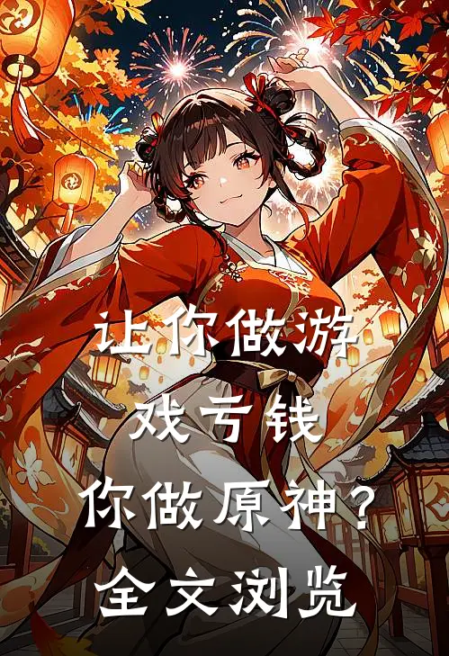 让你做游戏亏钱，你做原神？全文浏览
