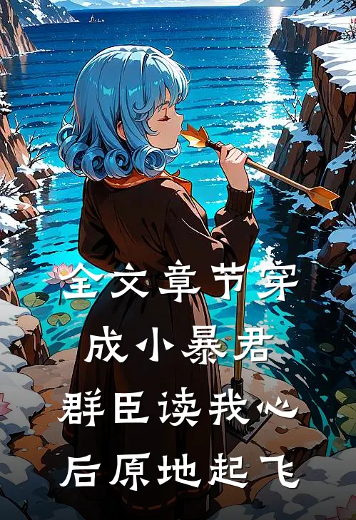 全文章节穿成小暴君，群臣读我心后原地起飞