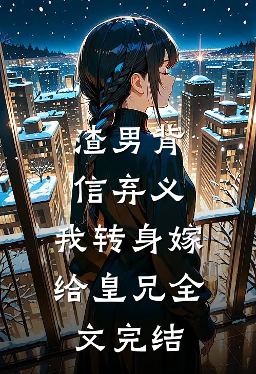 渣男背信弃义，我转身嫁给皇兄全文完结